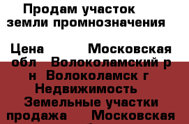 Продам участок 2,05 земли промнозначения  › Цена ­ 190 - Московская обл., Волоколамский р-н, Волоколамск г. Недвижимость » Земельные участки продажа   . Московская обл.